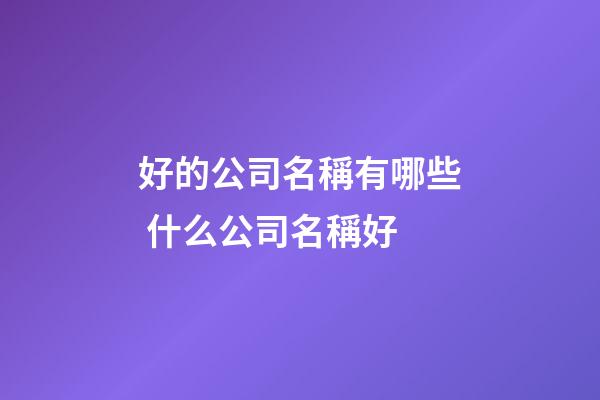 好的公司名稱有哪些 什么公司名稱好-第1張-公司起名-玄機派